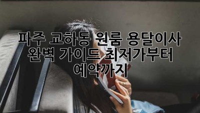 파주 교하동 원룸 용달이사🚚💨 완벽 가이드: 최저가부터 예약까지!
